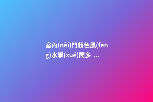 室內(nèi)門顏色風(fēng)水學(xué)問多，快來一起學(xué)習(xí)！